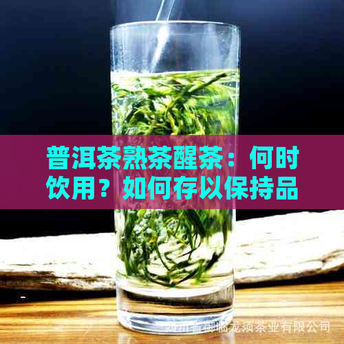 普洱茶熟茶醒茶：何时饮用？如何存以保持品质？解答您的所有疑问