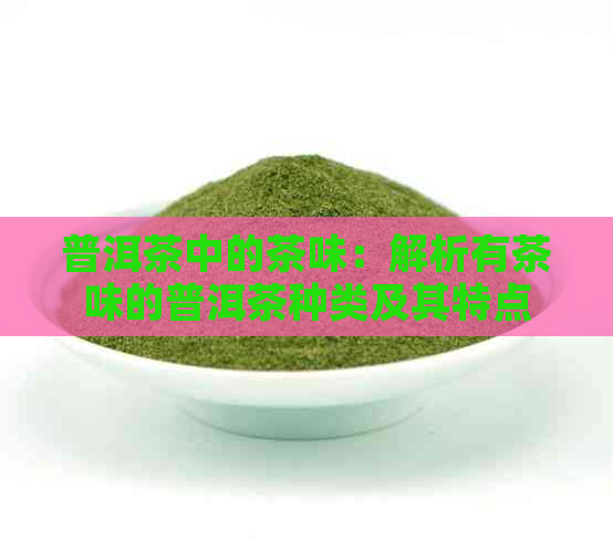 普洱茶中的茶味：解析有茶味的普洱茶种类及其特点