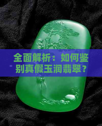 全面解析：如何鉴别真假玉润翡翠？购买时需要注意哪些方面？