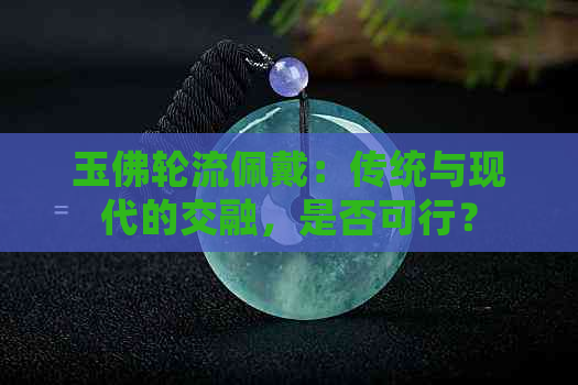 玉佛轮流佩戴：传统与现代的交融，是否可行？