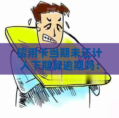 信用卡当期未还计入下期算逾期吗：如何避免逾期还款问题