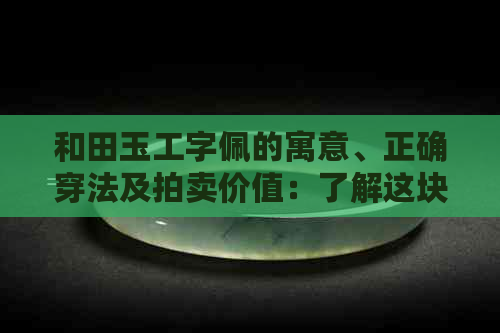 和田玉工字佩的寓意、正确穿法及拍卖价值：了解这块宝石的真正价值