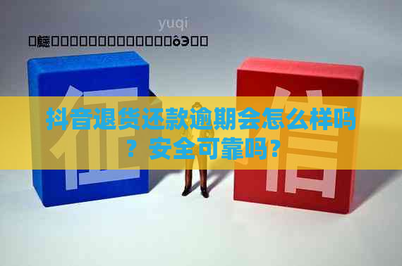 抖音退货还款逾期会怎么样吗？安全可靠吗？