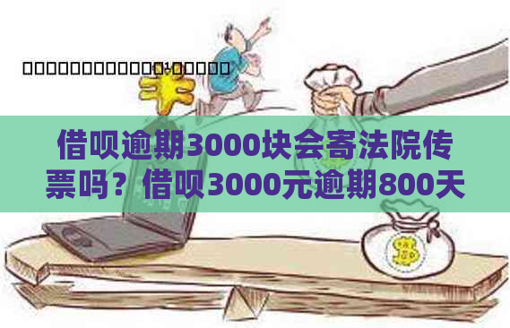 借呗逾期3000块会寄法院传票吗？借呗3000元逾期800天也被起诉