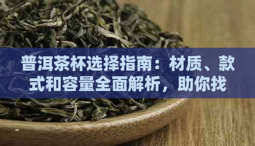 普洱茶杯选择指南：材质、款式和容量全面解析，助你找到喝茶体验