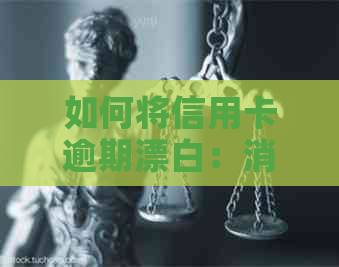 如何将信用卡逾期漂白：消除记逾期方式，还款策略与降低利息窍门