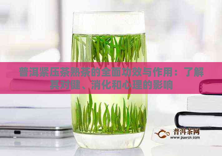 普洱紧压茶熟茶的全面功效与作用：了解其对健、消化和心理的影响