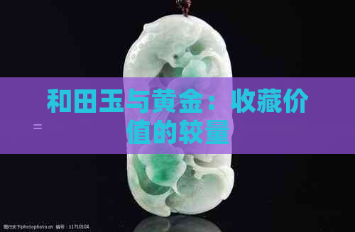 和田玉与黄金：收藏价值的较量