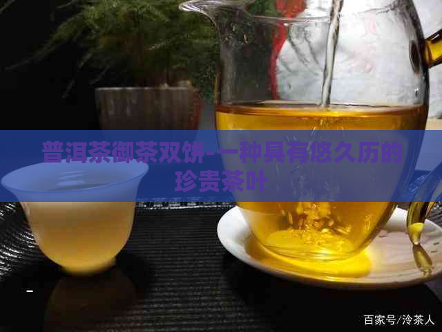 普洱茶御茶双饼-一种具有悠久历的珍贵茶叶