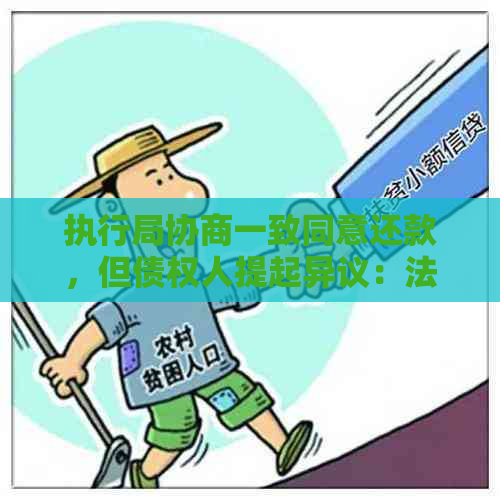 执行局协商一致同意还款，但债权人提起异议：法律程序与解决办法探讨