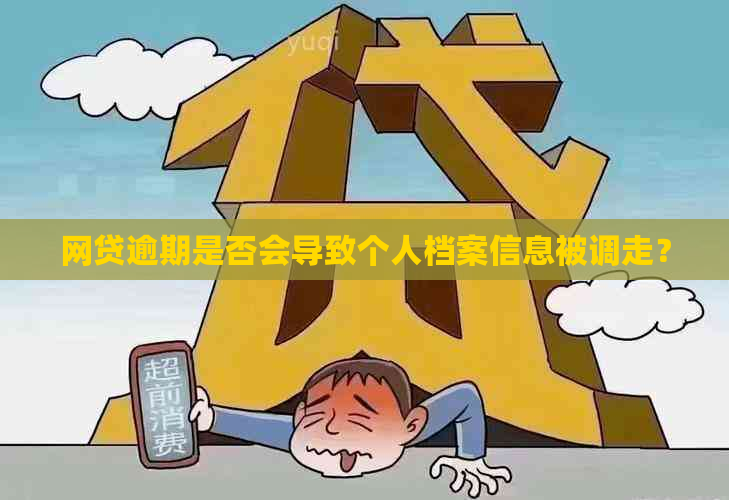 网贷逾期是否会导致个人档案信息被调走？