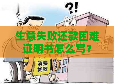 生意失败还款困难证明书怎么写？