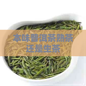 本味普洱茶熟茶还是生茶