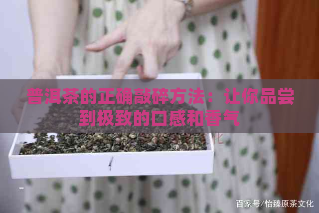 普洱茶的正确敲碎方法：让你品尝到极致的口感和香气