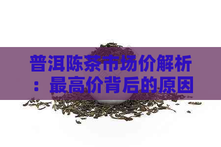 普洱陈茶市场价解析：更高价背后的原因与影响因素