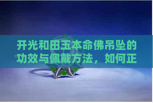 开光和田玉本命佛吊坠的功效与佩戴方法，如何正确佩戴以带来好运。