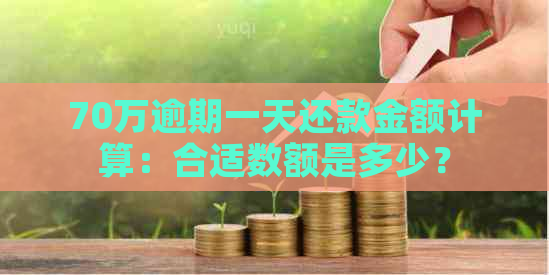 70万逾期一天还款金额计算：合适数额是多少？