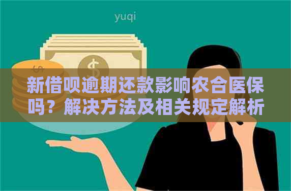 新借呗逾期还款影响农合医保吗？解决方法及相关规定解析