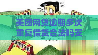 美团网贷逾期多次重复借货合法吗安全吗？真的存在这种操作吗？