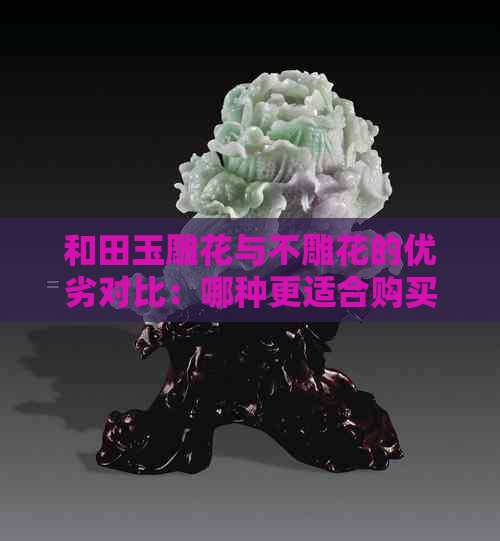 和田玉雕花与不雕花的优劣对比：哪种更适合购买？