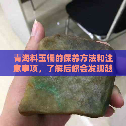 青海料玉镯的保养方法和注意事项，了解后你会发现越戴越润的秘密