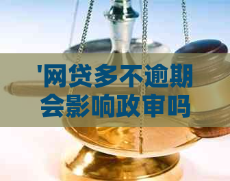 '网贷多不逾期会影响政审吗：探讨网贷记录对公务员政审的影响'