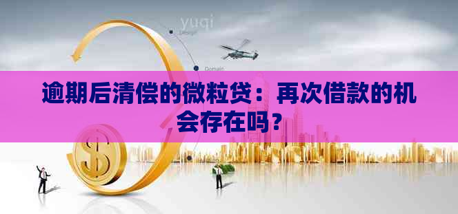 逾期后清偿的微粒贷：再次借款的机会存在吗？