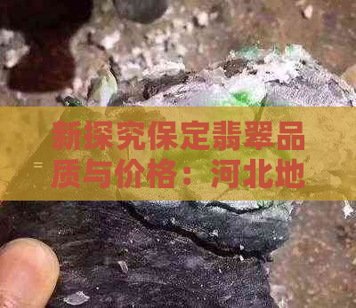 新探究保定翡翠品质与价格：河北地区的翡翠究竟值多少钱？