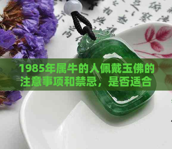 1985年属牛的人佩戴玉佛的注意事项和禁忌，是否适合佩戴？