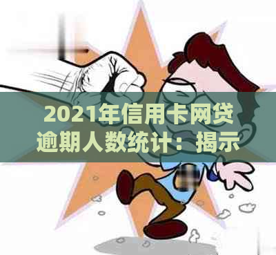 2021年信用卡网贷逾期人数统计：揭示全国及各省份逾期现状