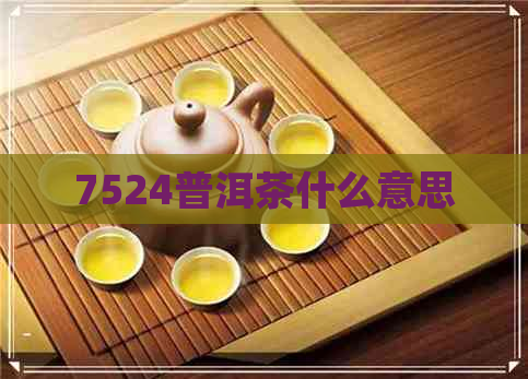 7524普洱茶什么意思