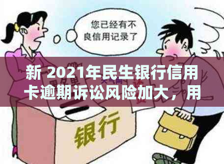 新 2021年民生银行信用卡逾期诉讼风险加大，用户需及时还款避免纠纷