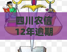 四川农信12年逾期处理方式：还款、信用记录影响以及相关政策解读