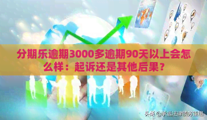 逾期3000多逾期90天以上会怎么样：起诉还是其他后果？