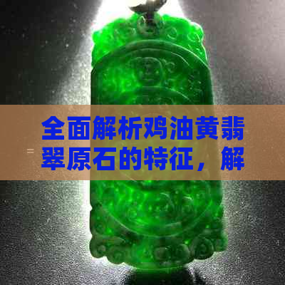 全面解析鸡油黄翡翠原石的特征，解答用户关于这种宝石的所有疑问