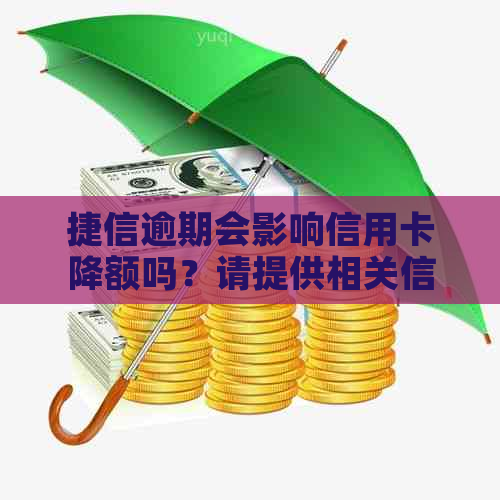 捷信逾期会影响信用卡降额吗？请提供相关信息以便了解。