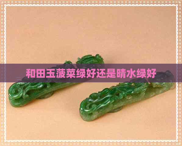 和田玉菠菜绿好还是晴水绿好