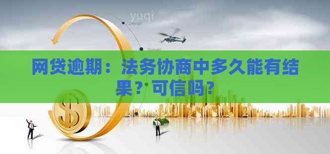 网贷逾期：法务协商中多久能有结果？可信吗？