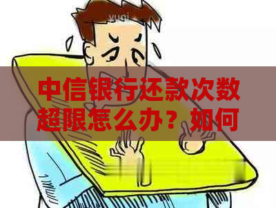 中信银行还款次数超限怎么办？如何办理？