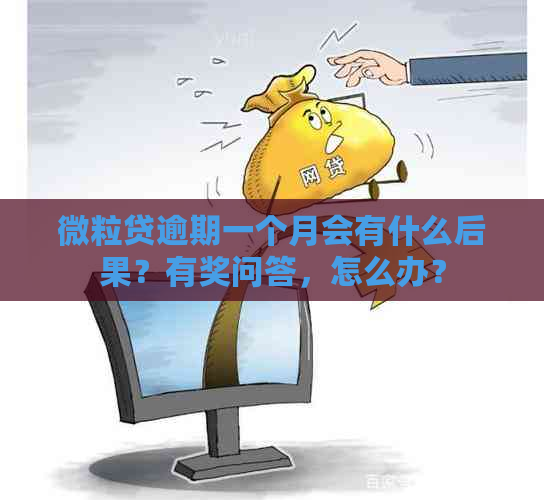 微粒贷逾期一个月会有什么后果？有奖问答，怎么办？