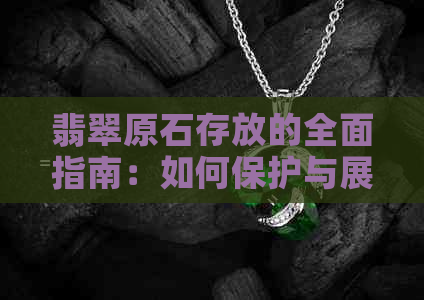 翡翠原石存放的全面指南：如何保护与展示您的翡翠宝石