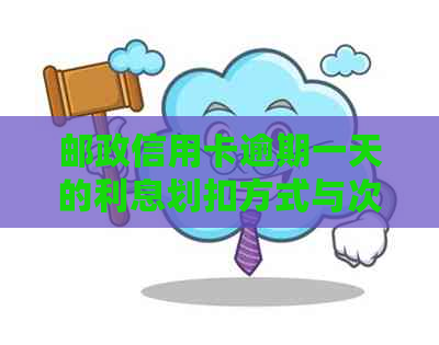 邮政信用卡逾期一天的利息划扣方式与次数全解析：用户常见问题解答