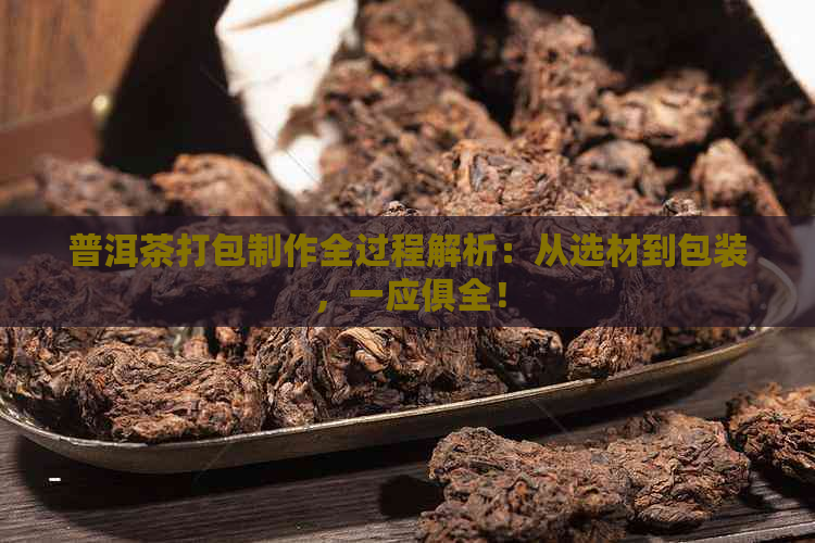 普洱茶打包制作全过程解析：从选材到包装，一应俱全！