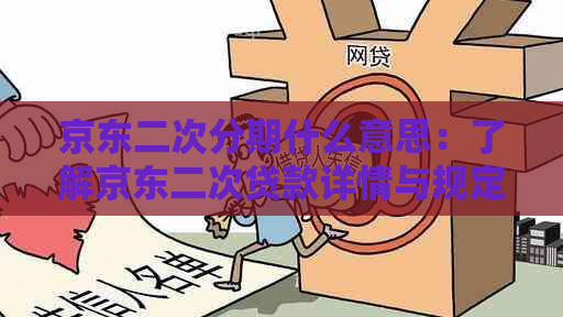 京东二次分期什么意思：了解京东二次贷款详情与规定