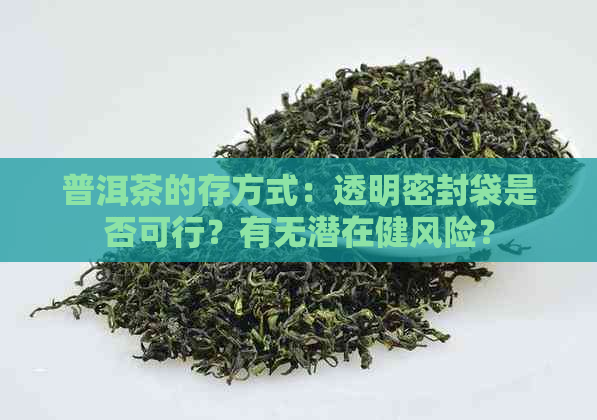 普洱茶的存方式：透明密封袋是否可行？有无潜在健风险？