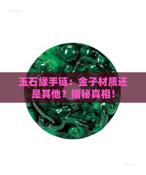 玉石缘手链：金子材质还是其他？揭秘真相！