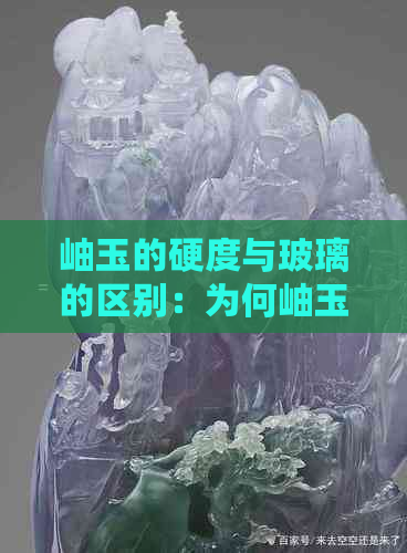 岫玉的硬度与玻璃的区别：为何岫玉划不动玻璃？