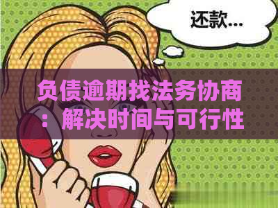 负债逾期找法务协商：解决时间与可行性分析