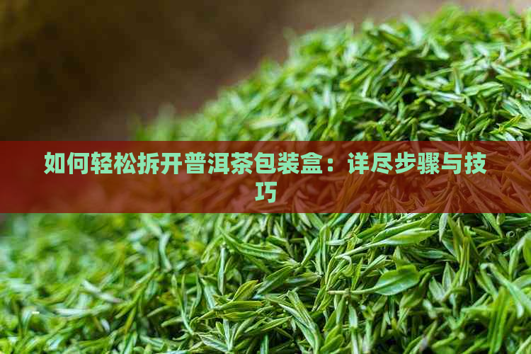 如何轻松拆开普洱茶包装盒：详尽步骤与技巧