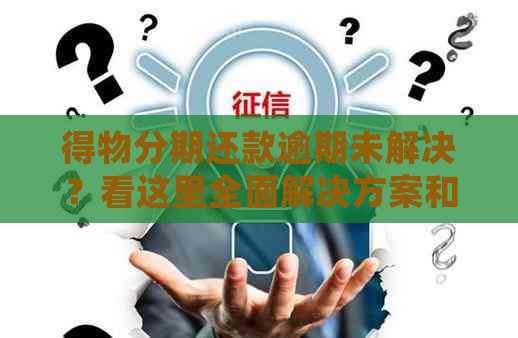 得物分期还款逾期未解决？看这里全面解决方案和应对措！